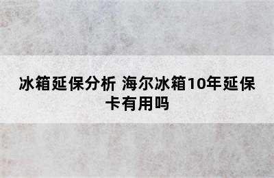 冰箱延保分析 海尔冰箱10年延保卡有用吗